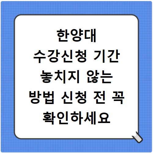 한양대 수강신청 기간 놓치지 않는 방법 신청 전 꼭 확인하세요