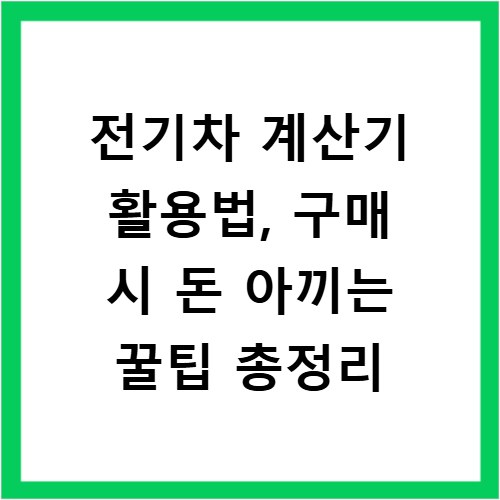 전기차 계산기 활용법, 구매 시 돈 아끼는 꿀팁 총정리