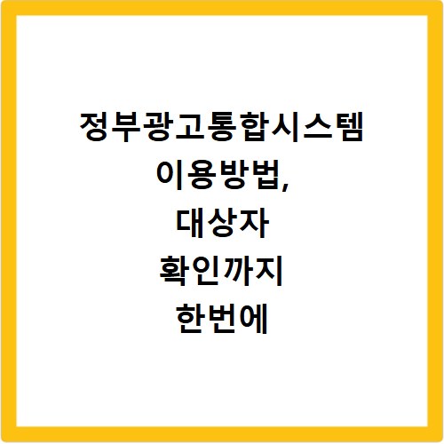 정부광고통합시스템 이용방법, 대상자 확인까지 한번에 해결하세요