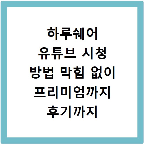 하루쉐어 유튜브 시청 방법 막힘 없이 프리미엄까지 후기까지