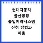 현대자동차 울산공장 출입예약시스템 신청 방법과 이용 시간 총정리