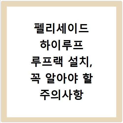 펠리세이드 하이루프 루프랙 설치, 꼭 알아야 할 주의사항 총정리