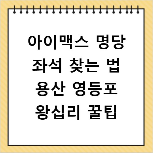 아이맥스 명당 좌석 찾는 법 용산 영등포 왕십리 꿀팁