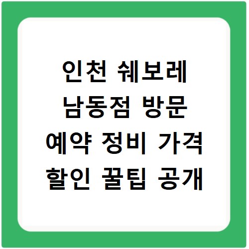 인천 쉐보레 남동점 방문 예약 정비 가격 할인 꿀팁 공개