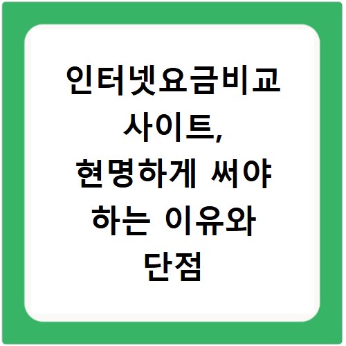 인터넷요금비교 사이트, 현명하게 써야 하는 이유와 단점
