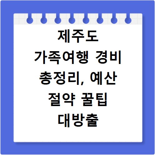 제주도 가족여행 경비 총정리, 예산 절약 꿀팁 대방출