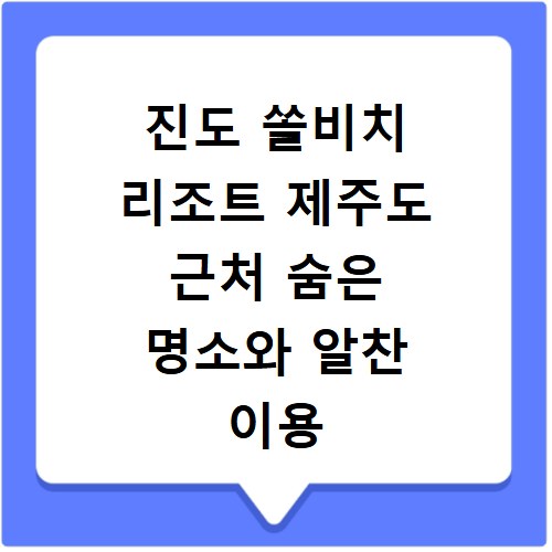 진도 쏠비치 리조트 제주도 근처 숨은 명소와 알찬 이용 꿀팁