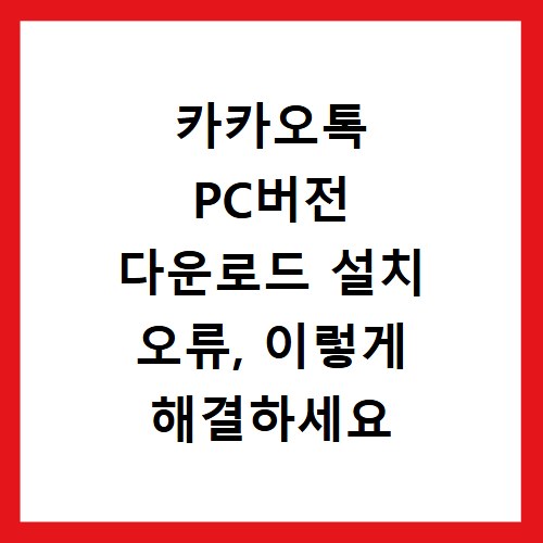 카카오톡 PC버전 다운로드 설치 오류, 이렇게 해결하세요
