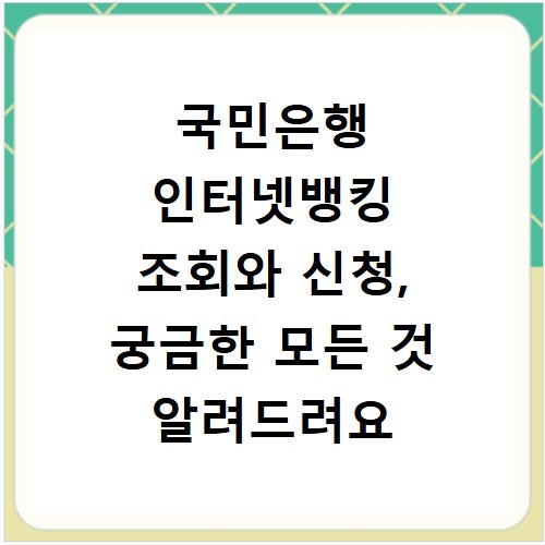 국민은행 인터넷뱅킹 조회와 신청, 궁금한 모든 것 알려드려요