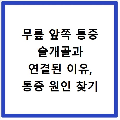 무릎 앞쪽 통증 슬개골과 연결된 이유, 통증 원인 찾기