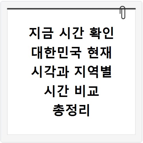 지금 시간 확인 대한민국 현재 시각과 지역별 시간 비교 총정리