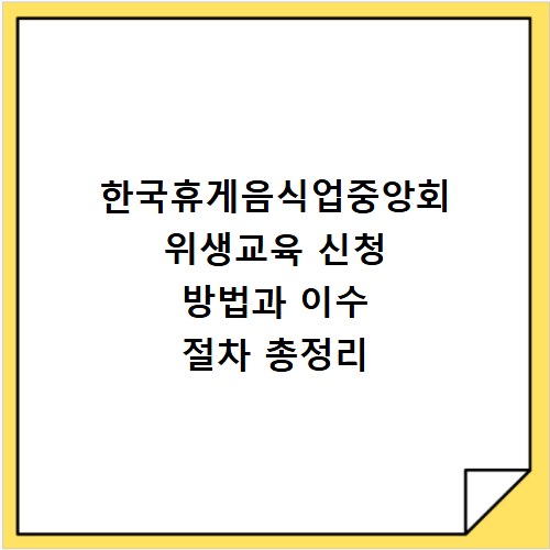 한국휴게음식업중앙회 위생교육 신청 방법과 이수 절차 총정리
