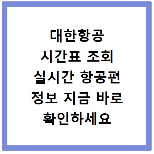 대한항공 시간표 조회 실시간 항공편 정보 지금 바로 확인하세요