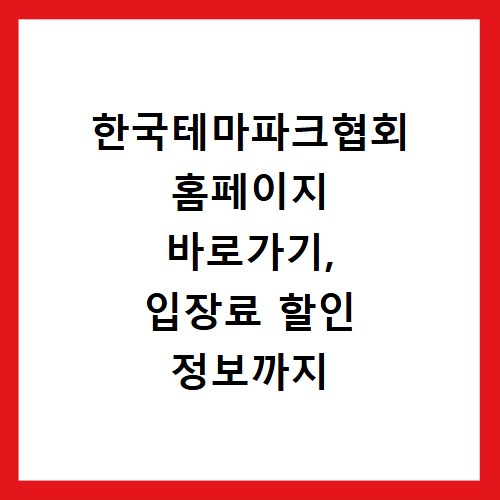 한국테마파크협회 홈페이지 바로가기, 입장료 할인 정보까지 한눈에