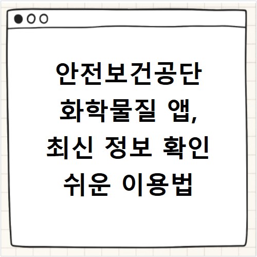 안전보건공단 화학물질 앱, 최신 정보 확인 쉬운 이용법
