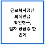근로복지공단 퇴직연금 확인청구, 절차 궁금증 한 번에 해결
