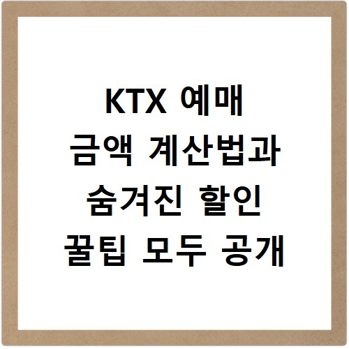 KTX 예매 금액 계산법과 숨겨진 할인 꿀팁 모두 공개