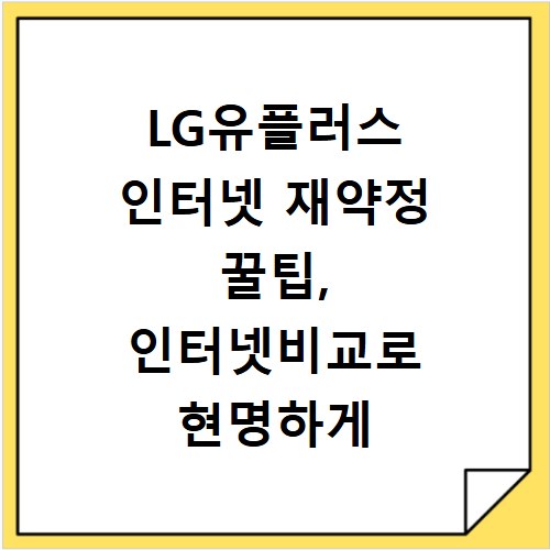 LG유플러스 인터넷 재약정 꿀팁, 인터넷비교로 현명하게 바꾸는 법