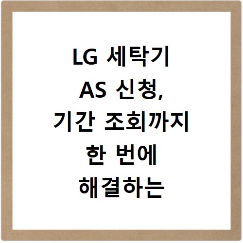 LG 세탁기 AS 신청, 기간 조회까지 한 번에 해결하는 방법