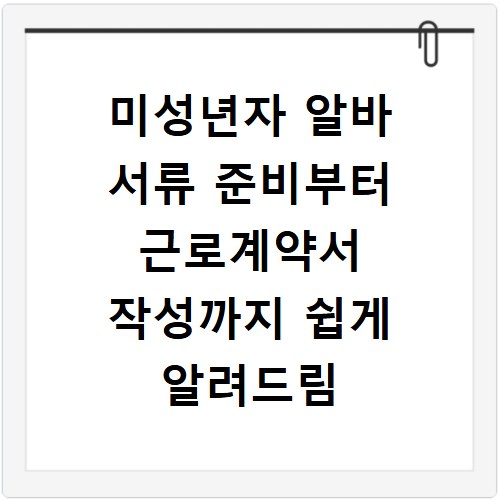미성년자 알바 서류 준비부터 근로계약서 작성까지 쉽게 알려드림