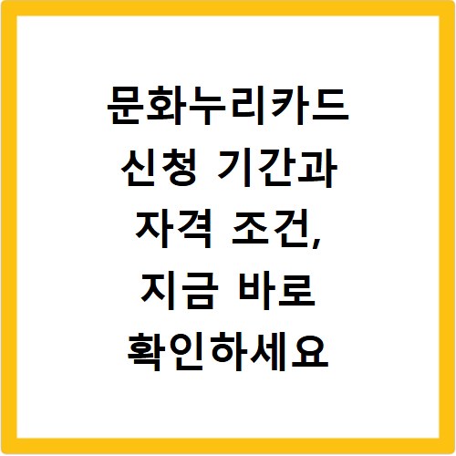 문화누리카드 신청 기간과 자격 조건, 지금 바로 확인하세요
