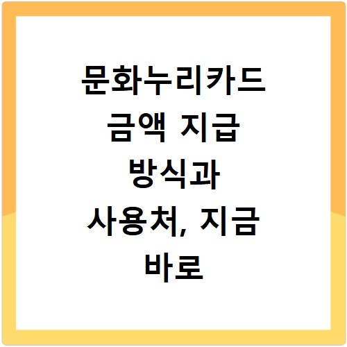 문화누리카드 금액 지급 방식과 사용처, 지금 바로 확인하세요