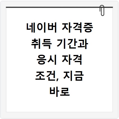 네이버 자격증 취득 기간과 응시 자격 조건, 지금 바로 확인하세요