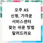 오쿠 AS 신청, 가까운 서비스센터 찾는 쉬운 방법 알려드려요