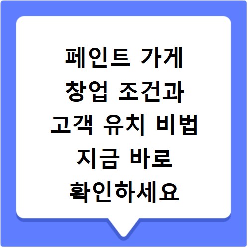 페인트 가게 창업 조건과 고객 유치 비법 지금 바로 확인하세요