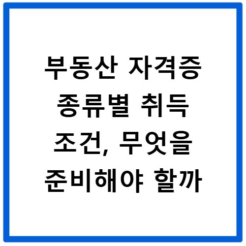 부동산 자격증 종류별 취득 조건, 무엇을 준비해야 할까