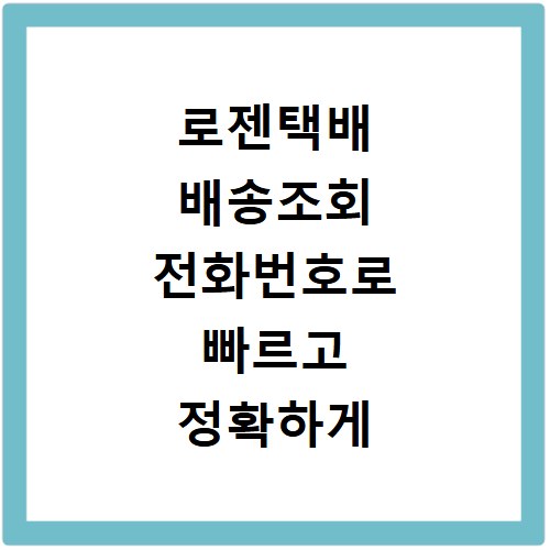 로젠택배 배송조회 전화번호로 빠르고 정확하게 확인하는 방법