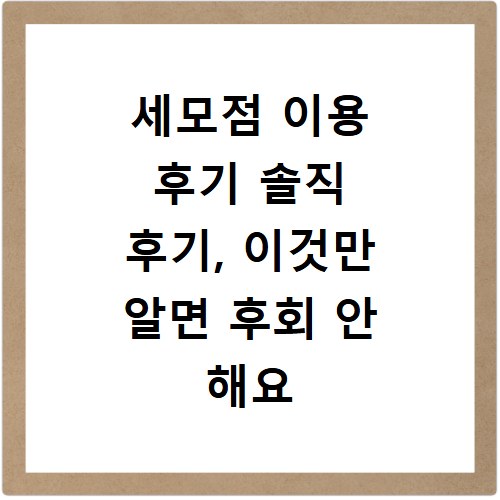 세모점 이용 후기 솔직 후기, 이것만 알면 후회 안 해요