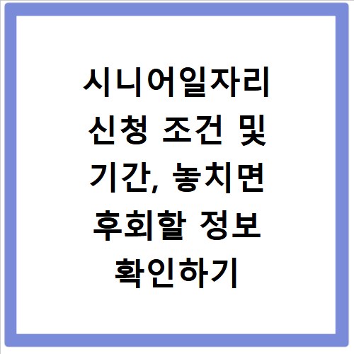 시니어일자리 신청 조건 및 기간, 놓치면 후회할 정보 확인하기