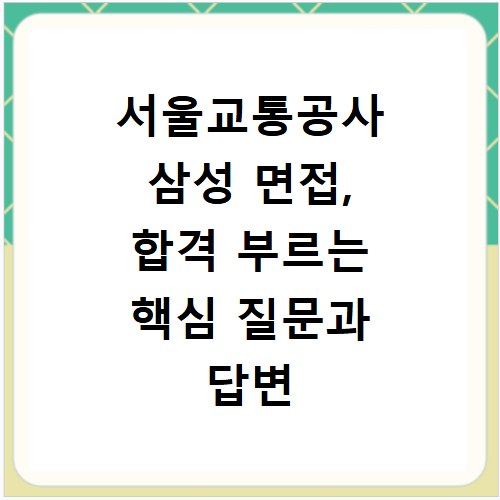 서울교통공사 삼성 면접, 합격 부르는 핵심 질문과 답변 전략