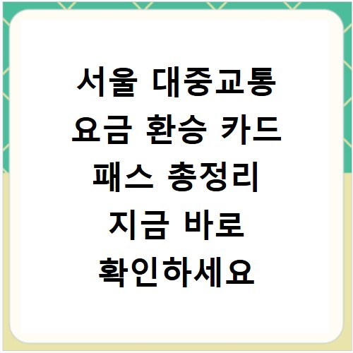 서울 대중교통 요금 환승 카드 패스 총정리 지금 바로 확인하세요