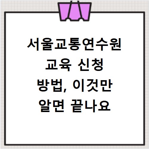 서울교통연수원 교육 신청 방법, 이것만 알면 끝나요