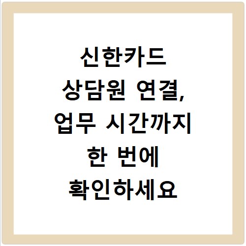 신한카드 상담원 연결, 업무 시간까지 한 번에 확인하세요
