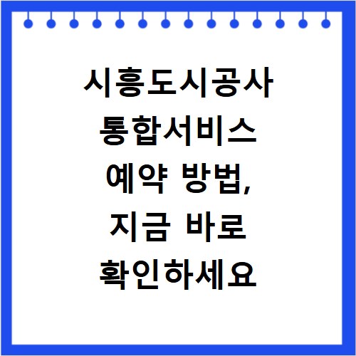 시흥도시공사 통합서비스 예약 방법, 지금 바로 확인하세요