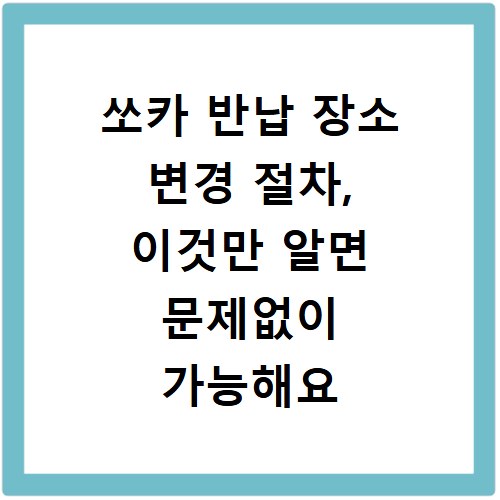 쏘카 반납 장소 변경 절차, 이것만 알면 문제없이 가능해요