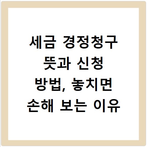 세금 경정청구 뜻과 신청 방법, 놓치면 손해 보는 이유
