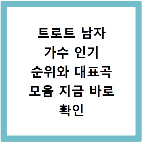 트로트 남자 가수 인기 순위와 대표곡 모음 지금 바로 확인