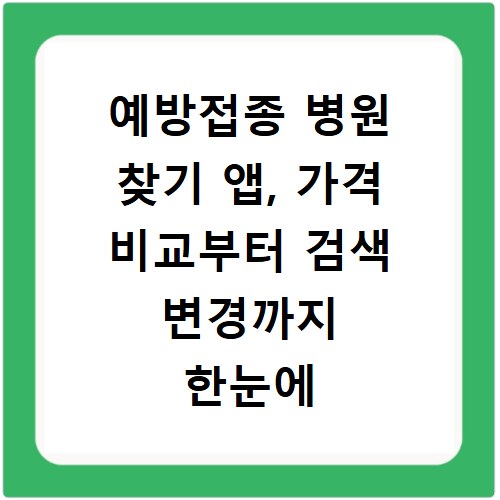 예방접종 병원 찾기 앱, 가격 비교부터 검색 변경까지 한눈에