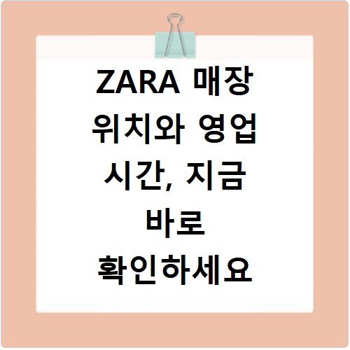 ZARA 매장 위치와 영업 시간, 지금 바로 확인하세요